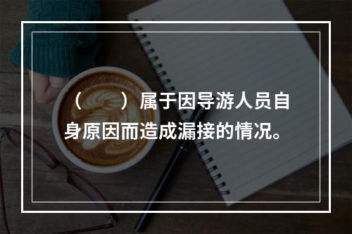 （　　）属于因导游人员自身原因而造成漏接的情况。