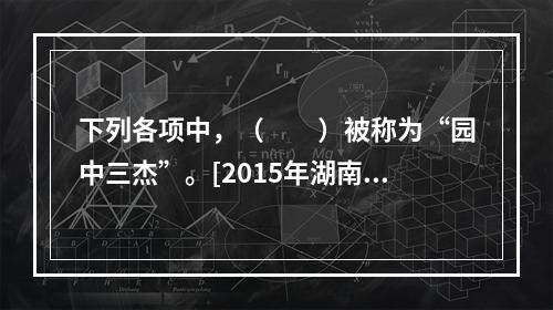 下列各项中，（　　）被称为“园中三杰”。[2015年湖南真