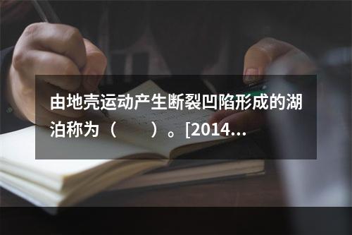 由地壳运动产生断裂凹陷形成的湖泊称为（　　）。[2014年