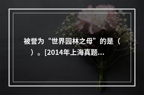 被誉为“世界园林之母”的是（　　）。[2014年上海真题]