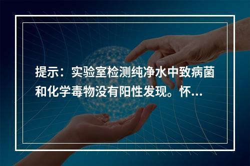 提示：实验室检测纯净水中致病菌和化学毒物没有阳性发现。怀疑为