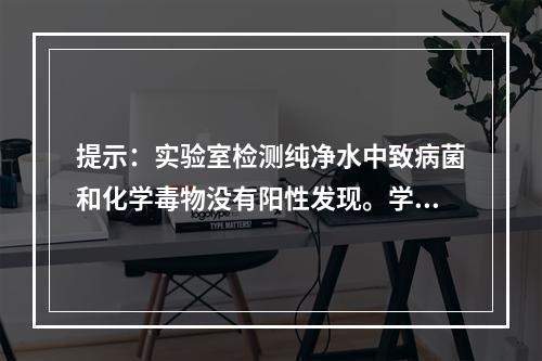 提示：实验室检测纯净水中致病菌和化学毒物没有阳性发现。学校可