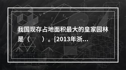 我国现存占地面积最大的皇家园林是（　　）。[2013年浙江