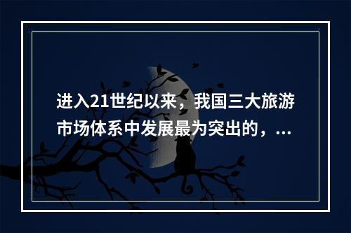 进入21世纪以来，我国三大旅游市场体系中发展最为突出的，是