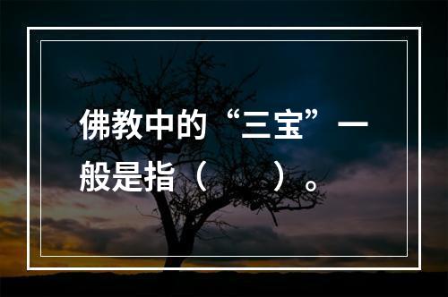 佛教中的“三宝”一般是指（　　）。