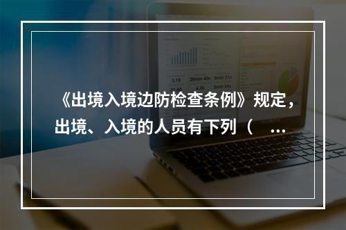 《出境入境边防检查条例》规定，出境、入境的人员有下列（　　