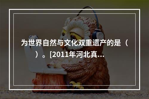 为世界自然与文化双重遗产的是（　　）。[2011年河北真题