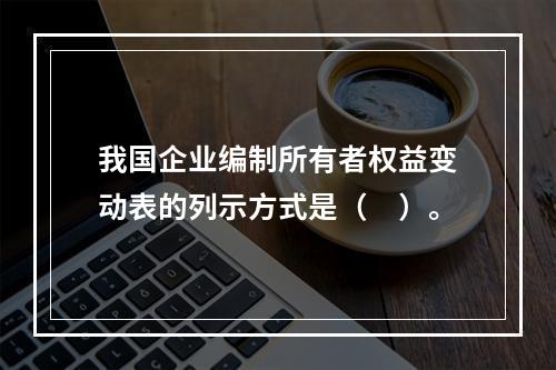 我国企业编制所有者权益变动表的列示方式是（　）。