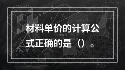 材料单价的计算公式正确的是（）。