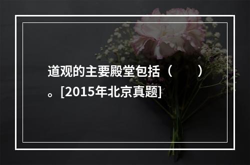 道观的主要殿堂包括（　　）。[2015年北京真题]