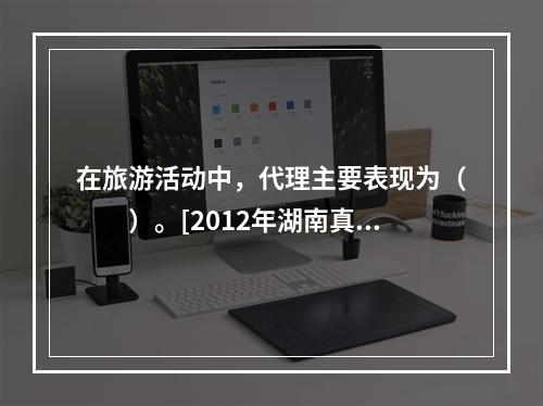 在旅游活动中，代理主要表现为（　　）。[2012年湖南真题