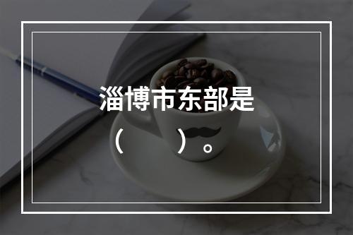 淄博市东部是（　　）。