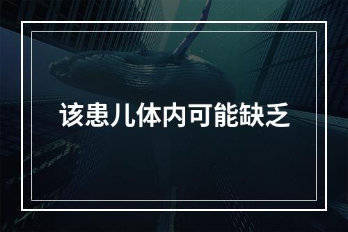 该患儿体内可能缺乏