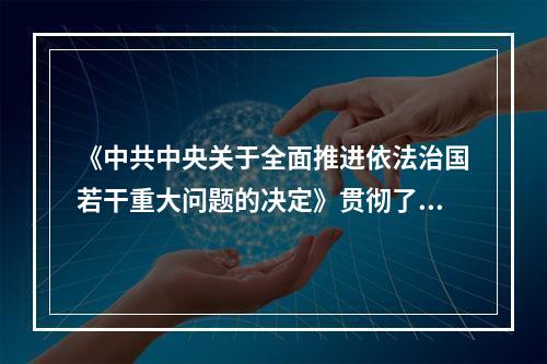 《中共中央关于全面推进依法治国若干重大问题的决定》贯彻了十