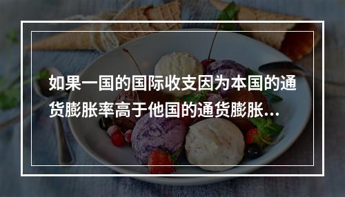 如果一国的国际收支因为本国的通货膨胀率高于他国的通货膨胀率而