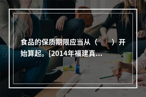 食品的保质期限应当从（　　）开始算起。[2014年福建真题