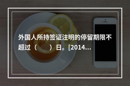 外国人所持签证注明的停留期限不超过（　　）日。[2014年