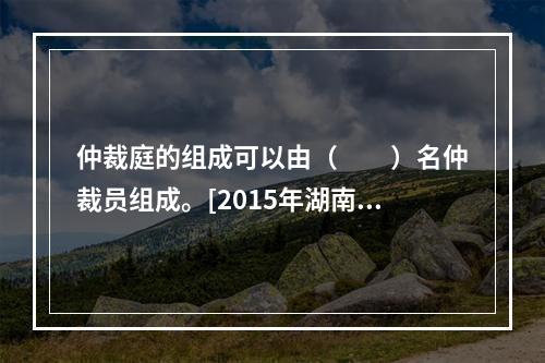 仲裁庭的组成可以由（　　）名仲裁员组成。[2015年湖南真