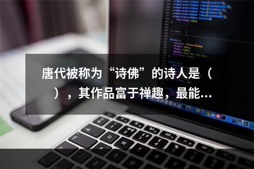 唐代被称为“诗佛”的诗人是（　　），其作品富于禅趣，最能创