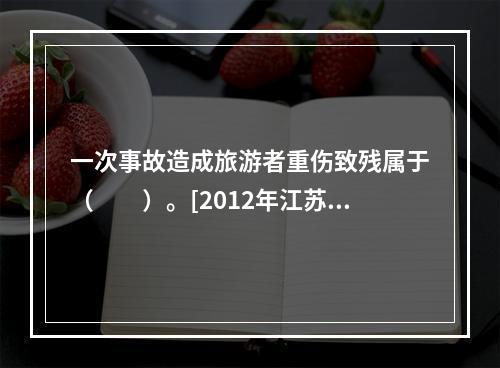 一次事故造成旅游者重伤致残属于（　　）。[2012年江苏真题