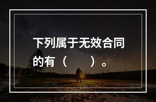 下列属于无效合同的有（　　）。