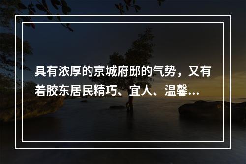 具有浓厚的京城府邸的气势，又有着胶东居民精巧、宜人、温馨神