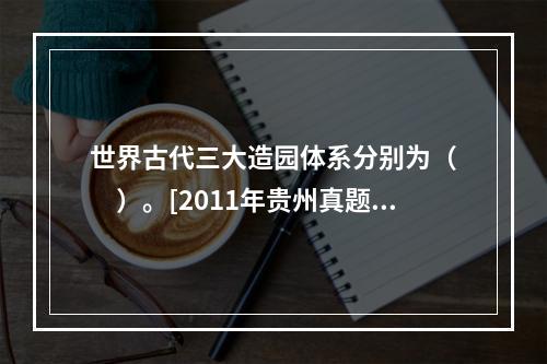 世界古代三大造园体系分别为（　　）。[2011年贵州真题]