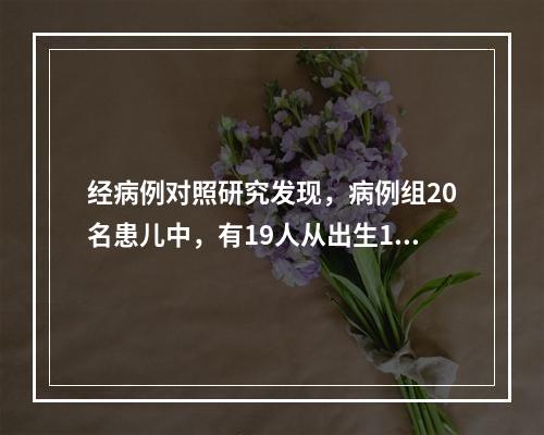 经病例对照研究发现，病例组20名患儿中，有19人从出生1个月