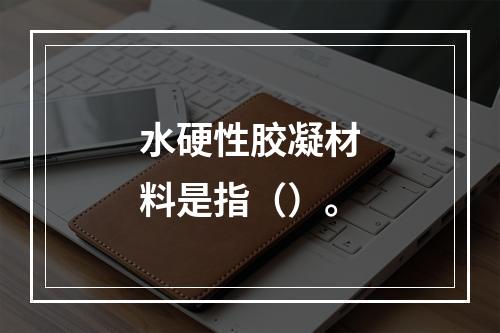 水硬性胶凝材料是指（）。