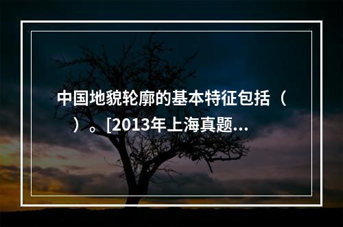 中国地貌轮廓的基本特征包括（　　）。[2013年上海真题]