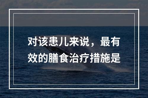 对该患儿来说，最有效的膳食治疗措施是