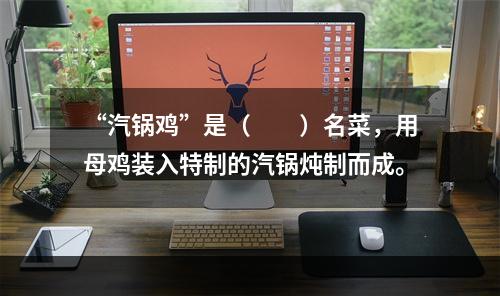 “汽锅鸡”是（　　）名菜，用母鸡装入特制的汽锅炖制而成。