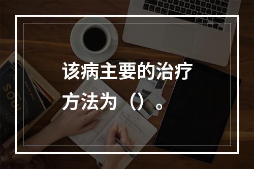 该病主要的治疗方法为（）。