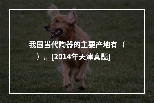 我国当代陶器的主要产地有（　　）。[2014年天津真题]