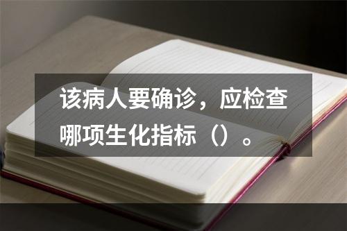 该病人要确诊，应检查哪项生化指标（）。