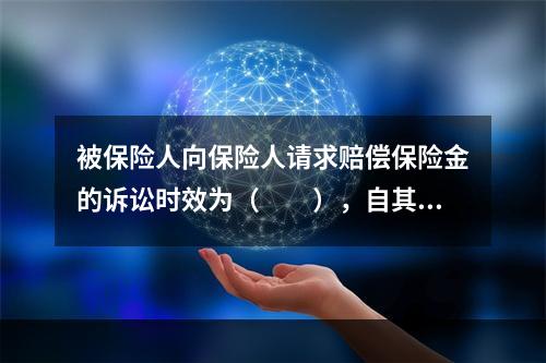 被保险人向保险人请求赔偿保险金的诉讼时效为（　　），自其知道