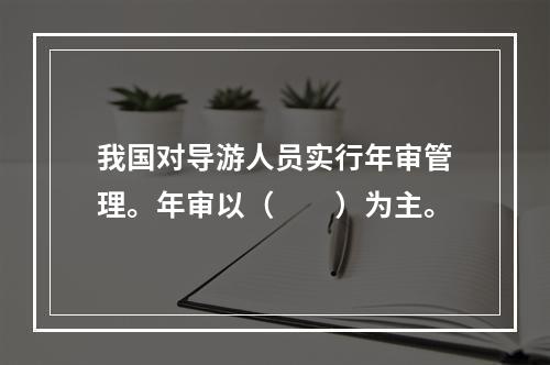 我国对导游人员实行年审管理。年审以（　　）为主。