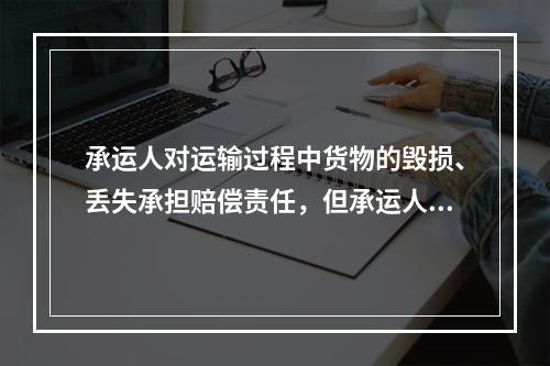 承运人对运输过程中货物的毁损、丢失承担赔偿责任，但承运人若