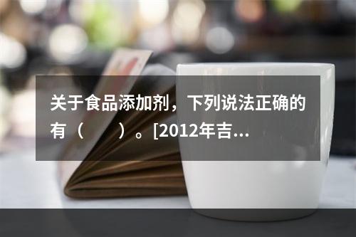 关于食品添加剂，下列说法正确的有（　　）。[2012年吉林