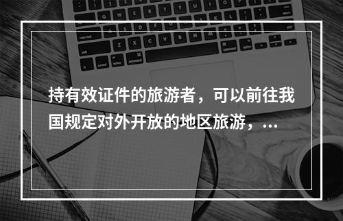 持有效证件的旅游者，可以前往我国规定对外开放的地区旅游，此