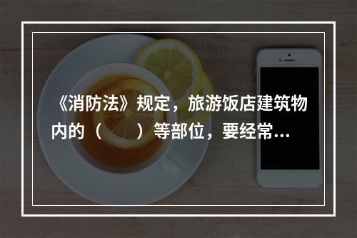 《消防法》规定，旅游饭店建筑物内的（　　）等部位，要经常保