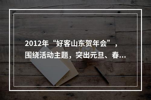 2012年“好客山东贺年会”，围绕活动主题，突出元旦、春节