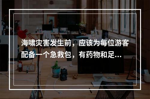 海啸灾害发生前，应该为每位游客配备一个急救包，有药物和足够