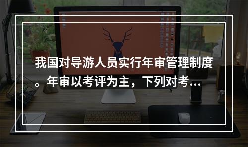 我国对导游人员实行年审管理制度。年审以考评为主，下列对考评