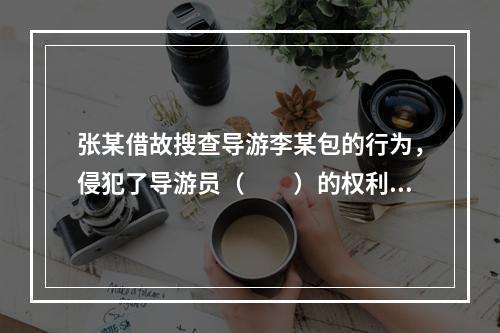 张某借故搜查导游李某包的行为，侵犯了导游员（　　）的权利。