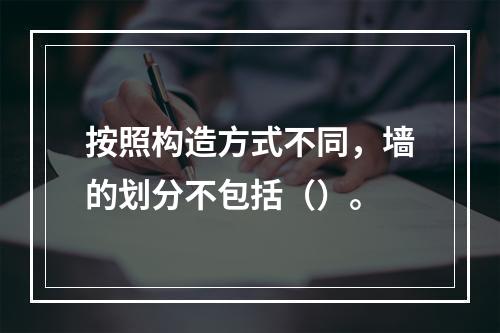 按照构造方式不同，墙的划分不包括（）。