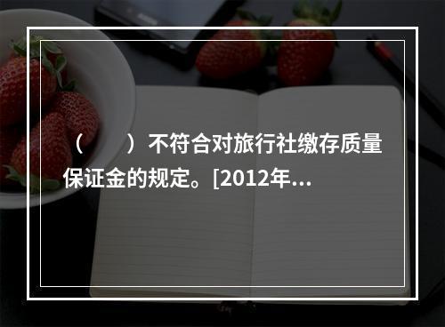 （　　）不符合对旅行社缴存质量保证金的规定。[2012年湖