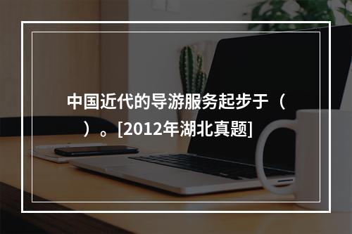 中国近代的导游服务起步于（　　）。[2012年湖北真题]