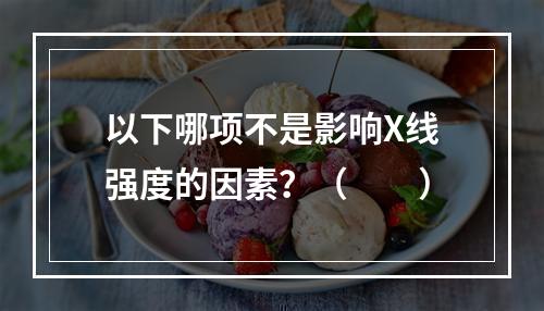 以下哪项不是影响X线强度的因素？（　　）