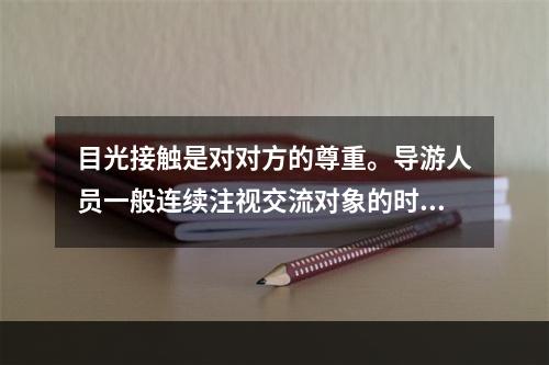 目光接触是对对方的尊重。导游人员一般连续注视交流对象的时间